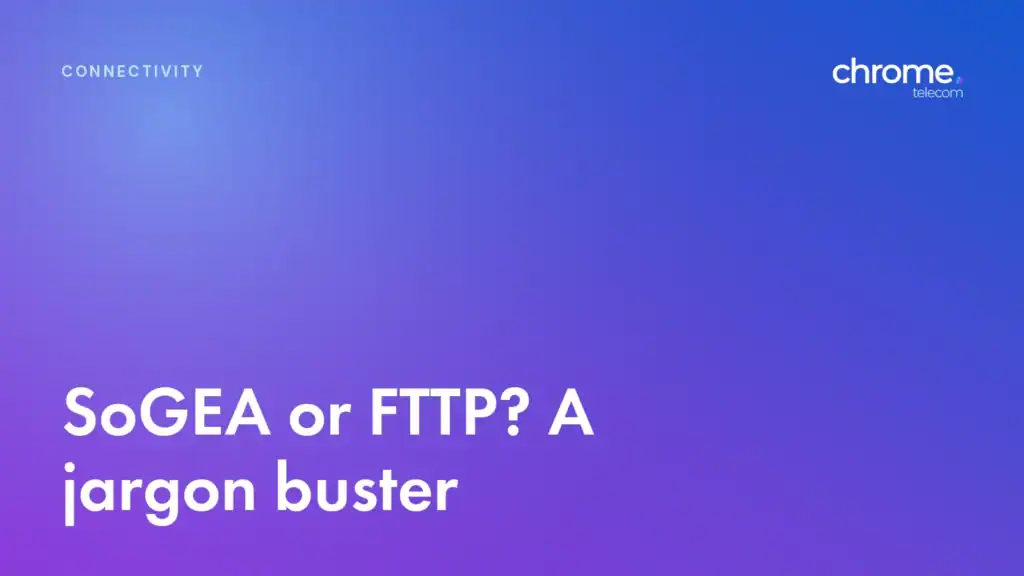 Chrome Telecom article cover: SoGEA or FTTP? A jargon buster